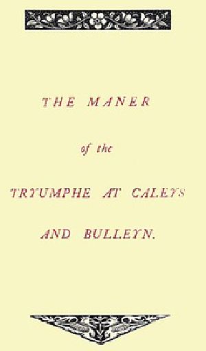 [Gutenberg 32515] • The Maner of the Tryumphe of Caleys and Bulleyn and The Noble Tryumphant Coronacyon of Quene Anne, Wyfe unto the Most Noble Kynge Henry VIII